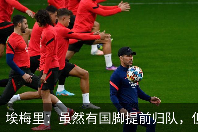 埃梅里：虽然有国脚提前归队，但我还是决定不让他们冒险上场