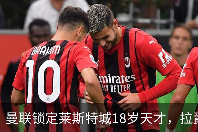 曼联锁定莱斯特城18岁天才，拉爵的“青训哲学”又在发威？曼联最近又盯上莱斯特城了——这次是一个刚满18岁的中场